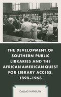 Cover: The Development of Southern Public Libraries and the African American Quest for Library Access, 1898-1963 - Lexington Books