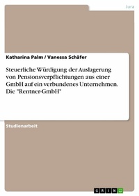 Abbildung von: Steuerliche Würdigung der Auslagerung von Pensionsverpflichtungen aus einer GmbH auf ein  verbundenes Unternehmen. Die "Rentner-GmbH" - GRIN Verlag