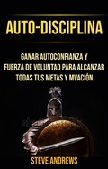 Cover: Auto-Disciplina: Ganar Autoconfianza Y Fuerza De Voluntad Para Alcanzar Todas Tus Metas Y Motivaci&oacute;n - Steve Andrews