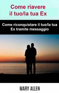 Cover: Come riavere il tuo/la tua Ex: Come riconquistare il tuo/la tua Ex tramite messaggio - Babelcube Inc.