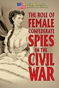 Cover: The Role of Female Confederate Spies in the Civil War - Cavendish Square Publishing