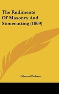 Cover: The Rudiments Of Masonry And Stonecutting (1869) - Kessinger Publishing