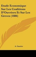 Cover: Etude Economique Sur Les Coalitions D'Ouvriers Et Sur Les Greves (1886) - Kessinger Publishing