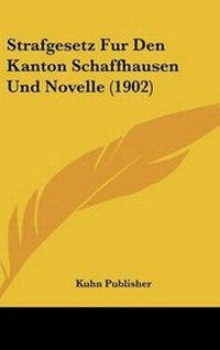 Abbildung von: Strafgesetz Fur Den Kanton Schaffhausen Und Novelle (1902) - Kessinger Publishing