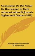 Cover: Censorinus De Die Natali Ex Recensione Et Cum Adnotationibus D. Joannis Sigismundi Gruber (1810) - Kessinger Publishing