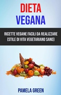 Cover: Dieta Vegana: Ricette Vegane Facili Da Realizzare (Stile Di Vita Vegetariano Sano) - Pamela Green