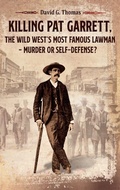 Cover: Killing Pat Garrett, The Wild West's Most Famous Lawman - Murder or Self-Defense? - Doc45 Publishing