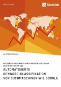 Cover: Automatisierte Keyword-Klassifikation von Suchmaschinen wie Google. Nutzerzufriedenheit durch Beruecksichtigung der Intention im SEO - Studylab