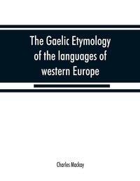 Abbildung von: The Gaelic etymology of the languages of western Europe and more especially of the English and Lowland Scotch, and their slang, cant, and colloquial dialects - Alpha Editions