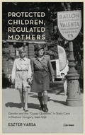 Cover: Protected Children, Regulated Mothers - Central European University Press