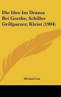 Cover: Die Idee Im Drama Bei Goethe, Schiller Grillparzer, Kleist (1904) - Kessinger Publishing
