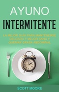 Cover: Ayuno Intermitente: La Mejor Gu&iacute;a Para Mantenerse Delgado Y Mejor Sano Y Quemar Grasa Abdominal (La fase de subalimentaci&oacute;n debe durar todo el d&iacute;a, aplicando las reglas de la dieta de ayuno inter) - La fase de subalimentaci&oacute;n debe durar todo el d&iacute;a, aplicando las reglas de la dieta de ayuno inter