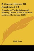 Cover: A Concise History Of Knighthood V2 - Kessinger Publishing