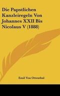 Cover: Die Papstlichen Kanzleiregeln Von Johannes XXII Bis Nicolaus V (1888) - Kessinger Publishing