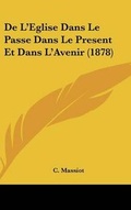 Cover: De L'Eglise Dans Le Passe Dans Le Present Et Dans L'Avenir (1878) - Kessinger Publishing