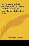 Cover: Die Theologische Und Philosophische Aufklarung Des Achtzehnten Und Neunzehnten Jahrhunderts (1849) - Kessinger Publishing