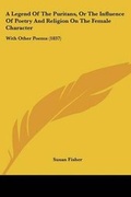 Cover: A Legend Of The Puritans, Or The Influence Of Poetry And Religion On The Female Character - Kessinger Publishing
