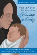 Cover: What They Don't Tell You About Having A Baby: An Obstetrician's Unofficial Guide to Preconception, Pregnancy, and Postpartum Life - Atlantic Publishing Group, Inc.