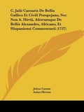 Cover: C. Julii Caesaris De Bellis Gallico Et Civili Pompejano, Nec Non A. Hirtii, Aliorumque De Bellis Alexandro, Africano, Et Hispaniensi Commentarii (1737) - Kessinger Publishing