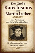 Cover: Der Gro&szlig;e Katechismus von Dr. Martin Luther - Heinrich Dolle
