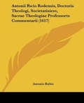 Cover: Antonii Rwio Rodensis, Doctoris Theologi, Societatisiesv, Sacrae Theologiae Professorts Commentarii (1617) - Kessinger Publishing
