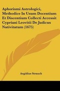Cover: Aphorismi Astrologici, Methodice In Usum Docentium Et Discentium Collecti Accessit Cypriani Leovitii De Judicus Nativitatum (1675) - Kessinger Publishing