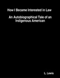 Cover: How I Became Interested in Law  :  An Autobiographical Tale of an Indigenous American - Lulu.com