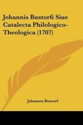 Cover: Johannis Bustorfi Siue Catalecta Philologico-Theologica (1707) - Kessinger Publishing