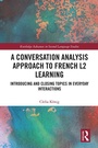 Cover: A Conversation Analysis Approach to French L2 Learning - Routledge