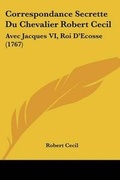 Cover: Correspondance Secrette Du Chevalier Robert Cecil - Kessinger Publishing