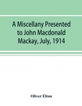 Cover: A miscellany presented to John Macdonald Mackay, July, 1914 - Alpha Editions