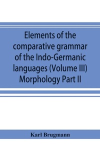 Abbildung von: Elements of the comparative grammar of the Indo-Germanic languages. A concise exposition of the history of Sanskrit, Old Iranian (Avestic and Old Persian) Old Armenian, Old Greek, Latin, Umbrian-Samnitic, Old Irish, Gothic, Old High German, Lithuanian and - ALPHA EDITION