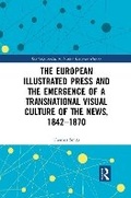 Cover: The European Illustrated Press and the Emergence of a Transnational Visual Culture of the News, 1842-1870 - Routledge