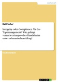 Cover: Integrity oder Compliance f&uuml;r das Topmanagement? Wie gelingt verantwortungsvolles Handeln im unternehmerischen Alltag? - GRIN Verlag