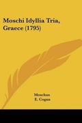 Cover: Moschi Idyllia Tria, Graece (1795) - Kessinger Publishing