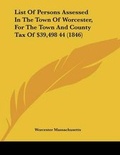 Bild: List Of Persons Assessed In The Town Of Worcester, For The Town And County Tax Of $39,498 44 (1846) - Kessinger Publishing