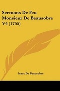 Cover: Sermons De Feu Monsieur De Beausobre V4 (1755) - Kessinger Publishing