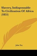 Cover: Slavery, Indispensable To Civilization Of Africa (1855) - Kessinger Publishing