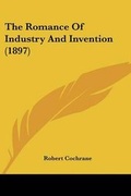 Cover: The Romance Of Industry And Invention (1897) - Kessinger Publishing