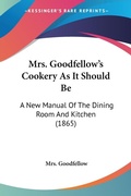 Bild: Mrs. Goodfellow's Cookery As It Should Be - Kessinger Publishing