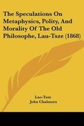 Cover: The Speculations On Metaphysics, Polity, And Morality Of The Old Philosophe, Lau-Tsze (1868) - Kessinger Publishing