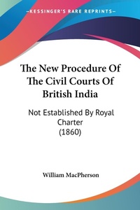 Abbildung von: The New Procedure Of The Civil Courts Of British India - Kessinger Publishing