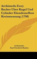 Cover: Archimeds Zwey Bucher Uber Kugel Und Cylinder Ebendesselben Kreismessung (1798) - Kessinger Publishing
