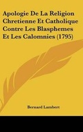 Cover: Apologie De La Religion Chretienne Et Catholique Contre Les Blasphemes Et Les Calomnies (1795) - Kessinger Publishing