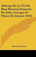 Cover: Abbrege De La Vie Du Bien-Heureux Francois De Sales, Evesque Et Prince De Geneve (1655) - Kessinger Publishing