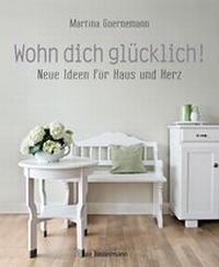 Abbildung von: Wohn dich glücklich! Neue Ideen für Haus und Herz. Einfache Wohnideen mit Stil, viel Gefühl und wenig Geld - Bassermann