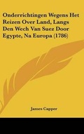 Cover: Onderrichtingen Wegens Het Reizen Over Land, Langs Den Wech Van Suez Door Egypte, Na Europa (1786) - Kessinger Publishing