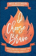 Cover: I Choose Brave - Embracing Holy Courage and Understanding Godly Fear - Bethany House Publishers, a division of Baker Publishing Group
