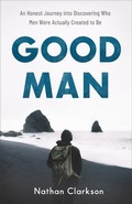 Cover: Good Man - An Honest Journey into Discovering Who Men Were Actually Created to Be - Baker Books, a division of Baker Publishing Group