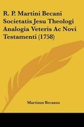 Cover: R. P. Martini Becani Societatis Jesu Theologi Analogia Veteris Ac Novi Testamenti (1758) - Kessinger Publishing
